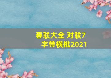 春联大全 对联7字带横批2021